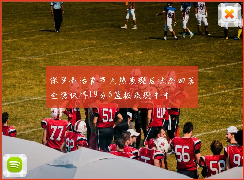 保罗乔治首节火热表现后状态回落全场仅得19分6篮板表现平平