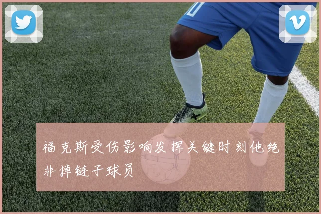 福克斯受伤影响发挥关键时刻他绝非掉链子球员