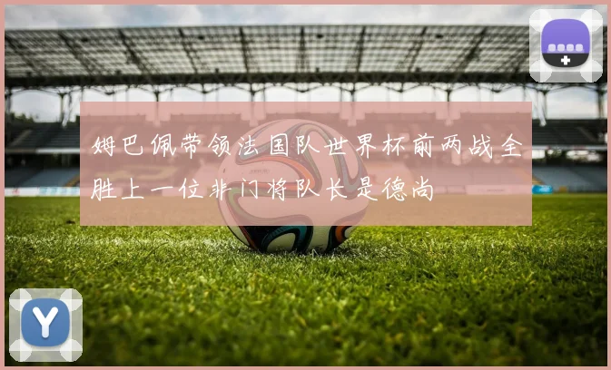 姆巴佩带领法国队世界杯前两战全胜上一位非门将队长是德尚
