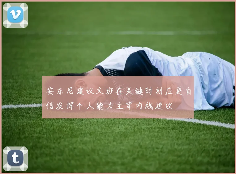 安东尼建议文班在关键时刻应更自信发挥个人能力主宰内线进攻