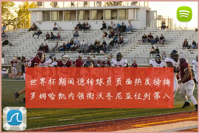 世界杯期间德转球员页面热度榜梅罗姆哈凯内领衔沃齐尼亚位列第八