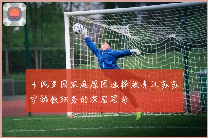 卡佩罗因家庭原因选择放弃江苏苏宁执教职务的深层思考