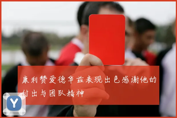 康利赞爱德华兹表现出色感谢他的付出与团队精神