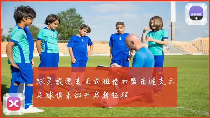 球员戴源基正式租借加盟南通支云足球俱乐部开启新征程