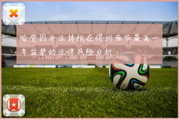 哈登因非法持枪在得州面临最高一年监禁的法律风险分析