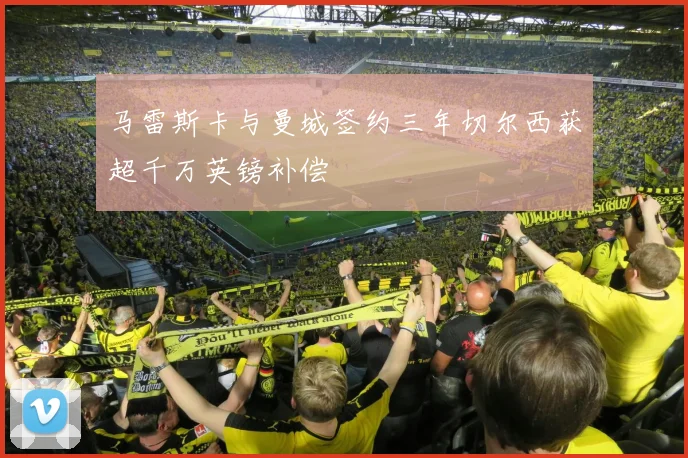 马雷斯卡与曼城签约三年切尔西获超千万英镑补偿